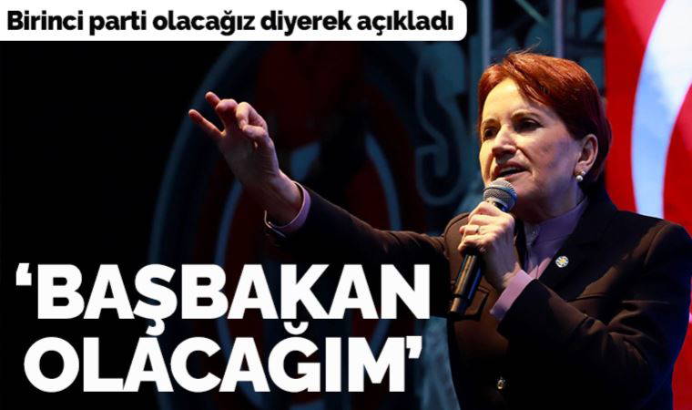 Meral Akşener birinci parti olacağız diyerek açıkladı: Başbakan olacağım