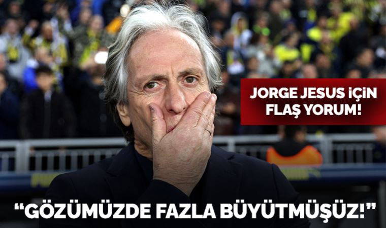 Jorge Jesus için flaş yorum: Gözümüzde fazla büyütmüşüz