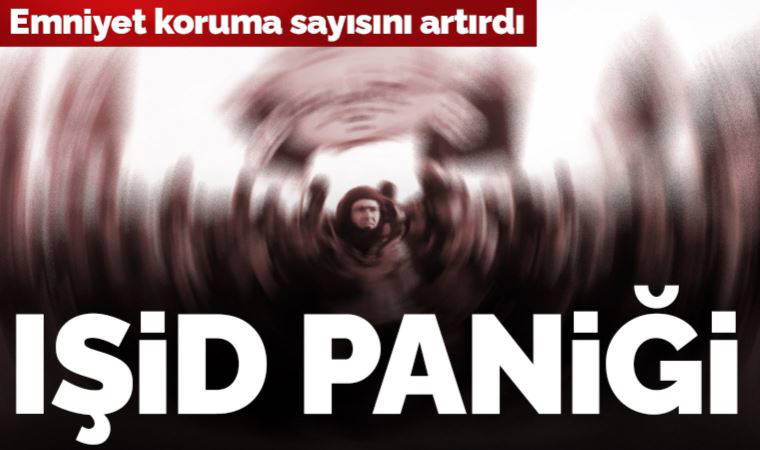 Emniyet koruma sayısını artırdı: IŞİD paniği