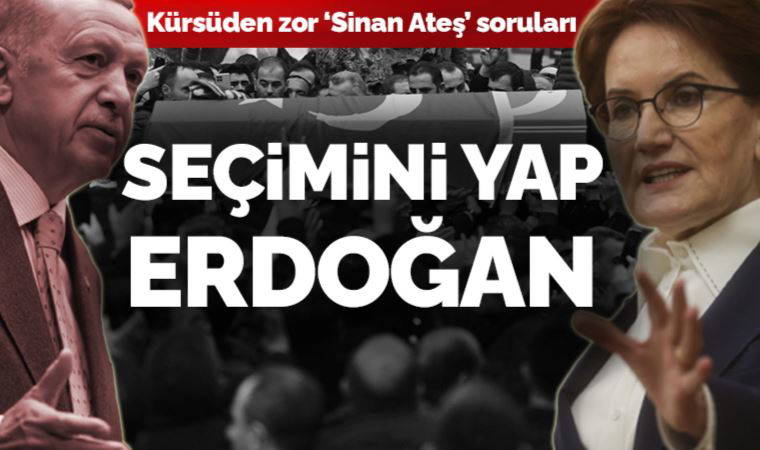 Son Dakika... Akşener'den Erdoğan'a kürsüden sert 'Sinan Ateş' sorusu: Seçimini yap!