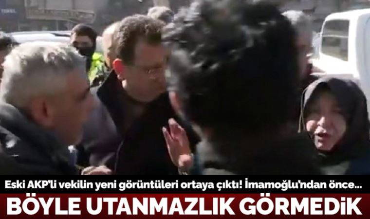 Eski AKP’li vekilin İmamoğlu'na saldırısının yeni görüntüleri ortaya çıktı: Depremzedenin de üzerine yürümüş