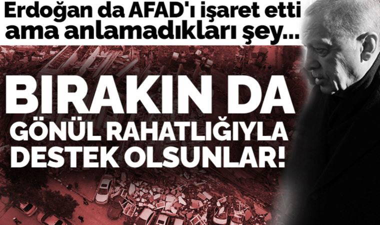 Erdoğan da AFAD'ı işaret etti ama anlamadıkları şey... Bırakın gönül rahatlığıyla destek olsunlar