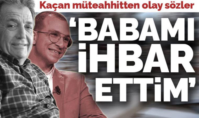 Kıbrıs'a kaçan müteahhit konuştu: Babamı ihbar ettim!