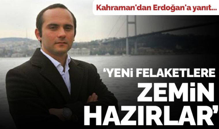 Tayfun Kahraman'dan Erdoğan'a yanıt: Bir ayda inşaata başlamak yeni felaketlere zemin hazırlamaktır