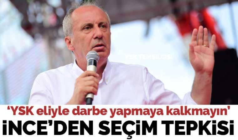 İnce'den seçim tepkisi: 'YSK eliyle darbe yapmaya kalkmayın!'