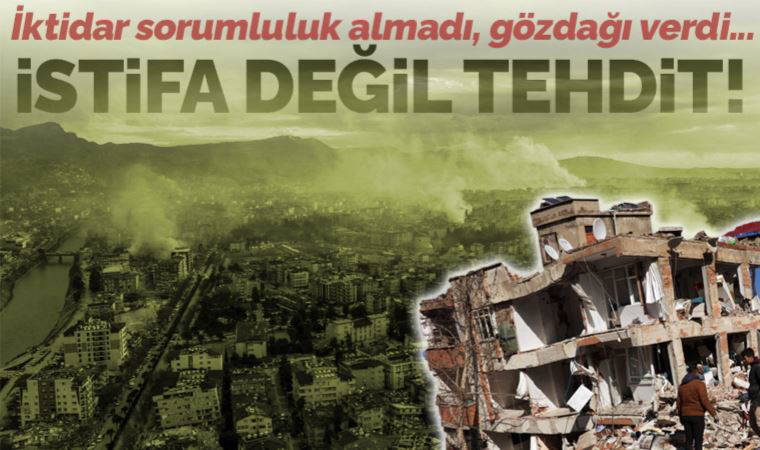 İktidar sorumluluk almadı, gözdağı verip baskı yaptı: İstifa etmiyorlar, tehdit ediyorlar!