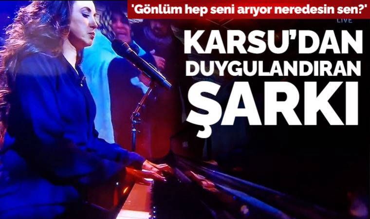 Karsu'dan canlı yayında duygulandıran şarkı: 'Gönlüm hep seni arıyor neredesin sen?'