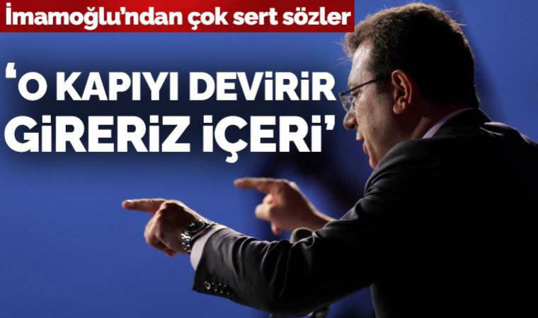 İmamoğlu'ndan sert sözler: 'O kapıyı devirir gireriz içeri'