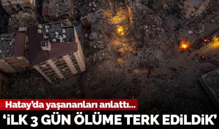 Yazar Orhan Tüleylioğlu: 'Hatay'da ilk 3 gün ölüme terk edildik'