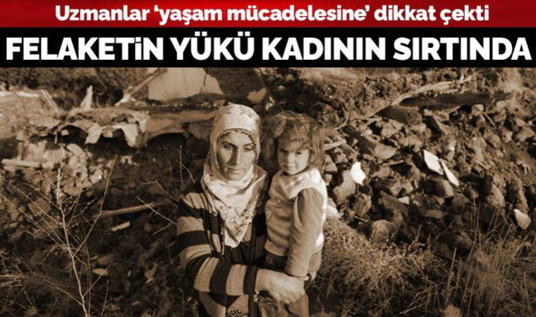 Deprem bölgesinde yaşam mücadelesi veren kadınların sorunlarını uzmanlar anlattı: Felaketin yükü kadının sırtında