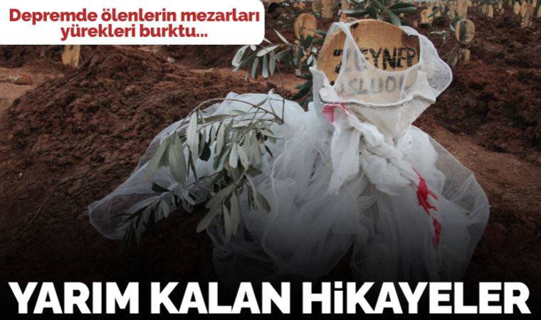 Yarım kalan hikâyeler: Depremde ölenlerin mezarları yürekleri burktu