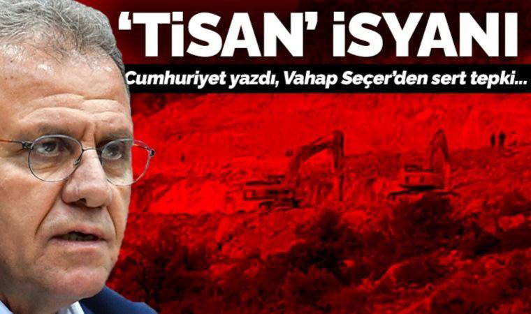 Cumhuriyet gündeme getirmişti... Mersin Büyükşehir Belediye Başkanı Vahap Seçer'den 'Tisan' isyanı: Koyun can derdinde, kasap et!