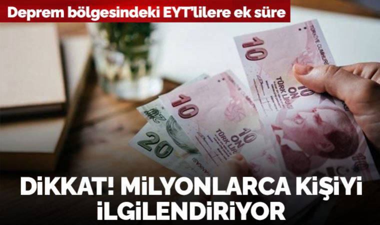 Milyonlarca kişiyi ilgilendiriyor: Deprem bölgesindeki EYT’lilere ek süre