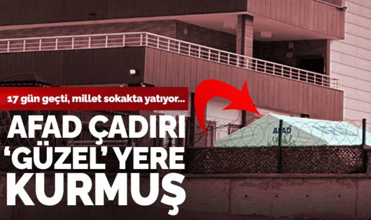 Depremzedeler 17 gündür sokakta yatıyor...  AFAD çadırı 'güzel' yere kurmuş!