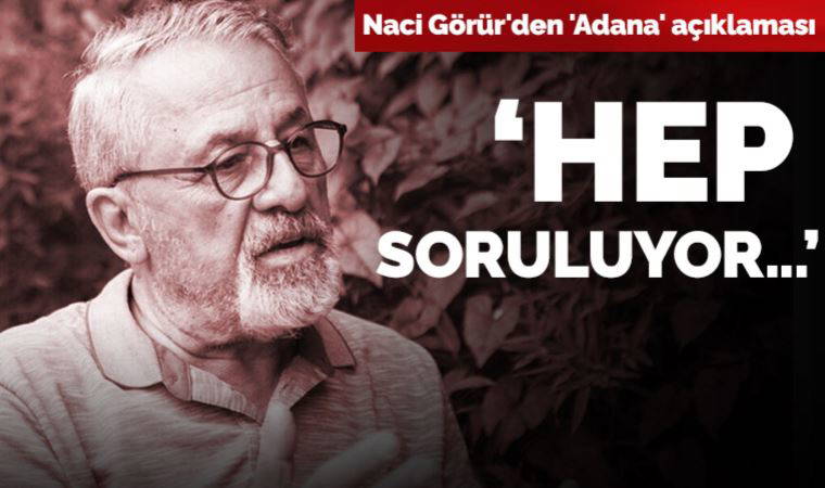Prof. Dr. Naci Görür'den 'Adana' açıklaması: 'Hep soruluyor...'