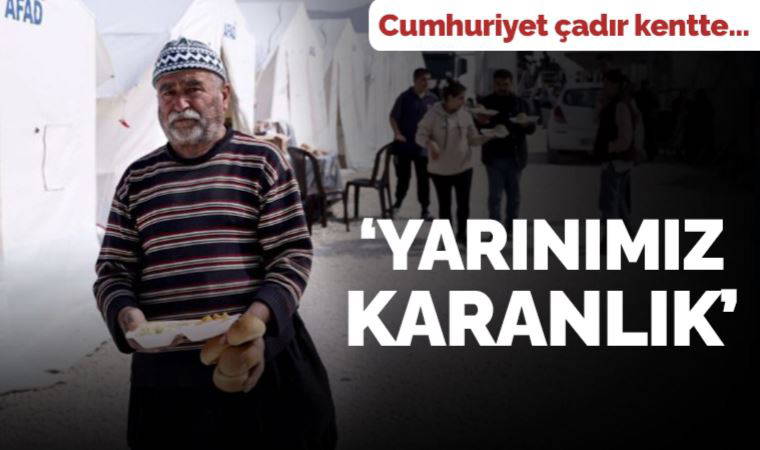 Cumhuriyet, çadır kentte yaşayan depremzede yurttaşlarla konuştu: 'Yarınımız karanlık'