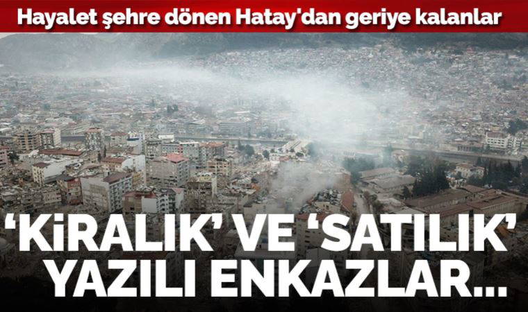 Hayalet şehre dönen Hatay'dan geriye kalanlar: 'Kiralık', 'Satılık' yazılı enkazlar...