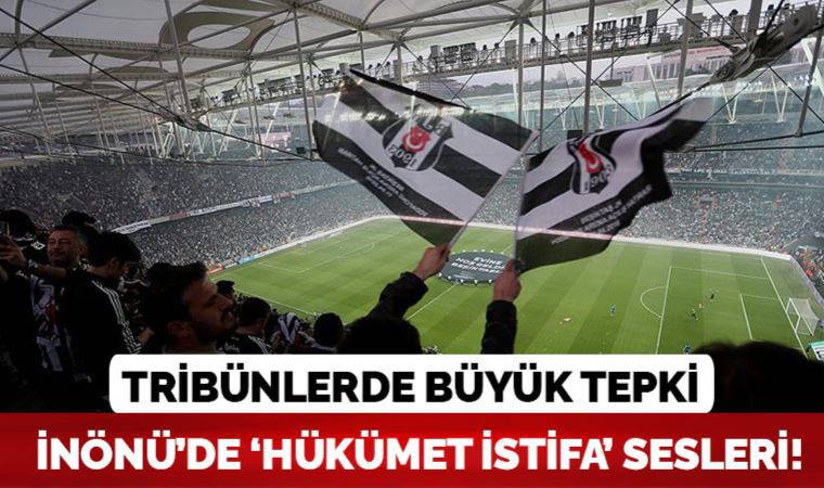 Beşiktaş tribünlerinde 'Hükümet istifa' sloganları atıldı