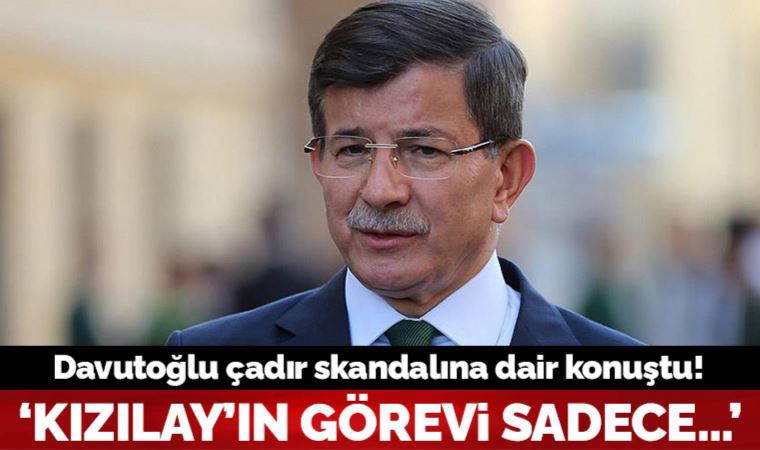 Ahmet Davutoğlu, Kızılay'ın çadır skandalına dair konuştu: Meşru kılmasınlar