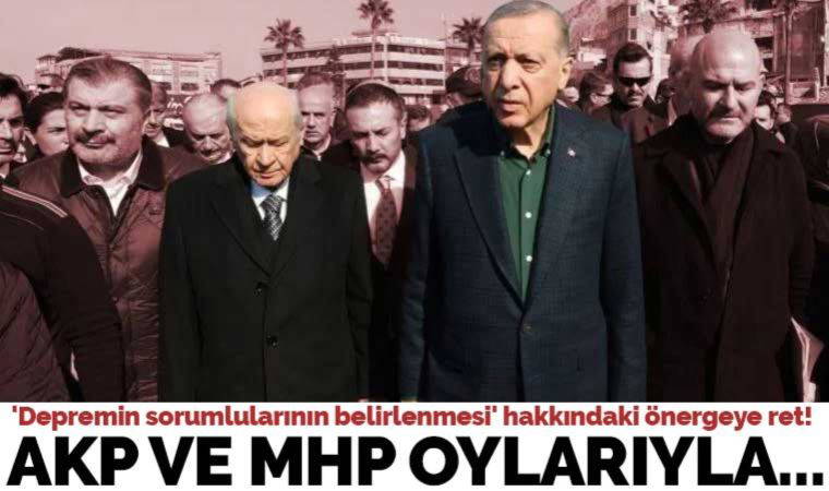 'Depremin sorumlularının belirlenmesi' hakkındaki önerge, AKP ve MHP oylarıyla reddedildi