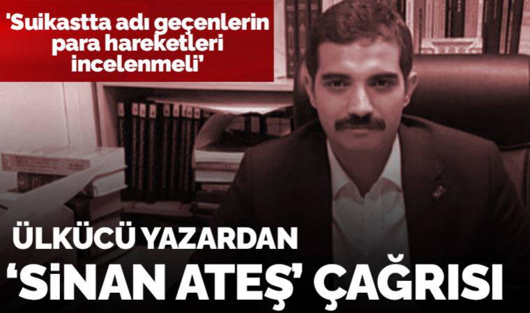Ülkücü yazardan MASAK'a 'Sinan Ateş' çağrısı: 'Adı geçenlerin para hareketleri incelenmeli'