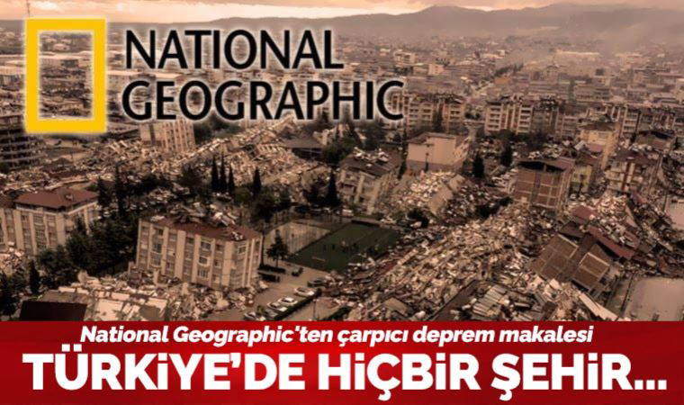 National Geographic'ten çarpıcı deprem makalesi: 'Türkiye'de hiçbir şehir...'