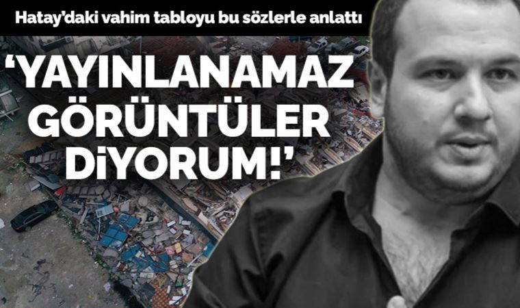 Şahan Gökbakar'dan deprem isyanı: 'İnanılmaz görüntüler var Hatay'da, yayınlanamaz görüntüler diyorum!'