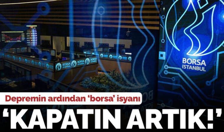 Depremin ardından 'borsa' isyanı: 'Kapatın artık, küçük yatırımcı paramparça oluyor'