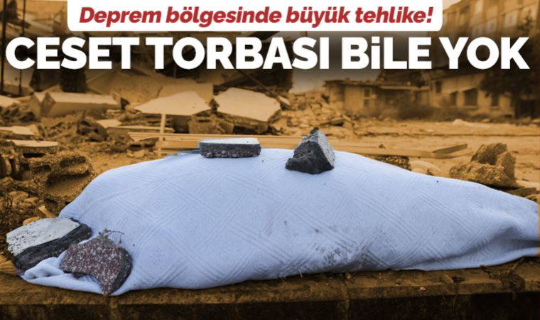 Deprem bölgesinde salgın hastalık tehlikesi: Ceset torbası bile yok!