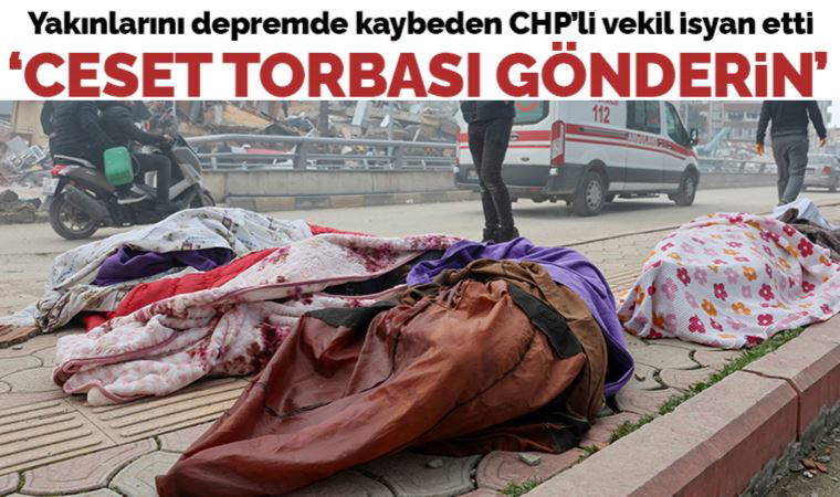 Yakınlarını depremde kaybeden CHP'li Güzelmansur Hatay'dan isyan etti: 'Ceset torbası gönderin'