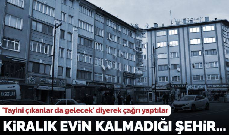 Kiralık evin kalmadığı kent... 'Tayini çıkanlar da gelecek' diyerek çağrı yaptılar