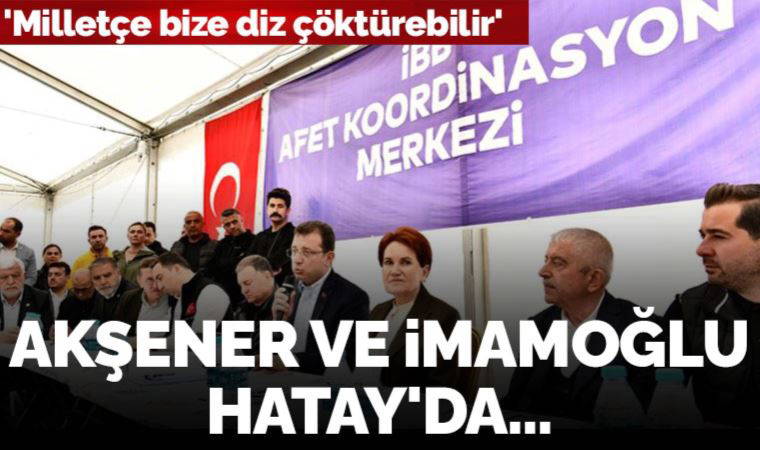Son dakika... Meral Akşener ve Ekrem İmamoğlu Hatay'da: 'İstanbul'daki tahribat diz çöktürebilir'
