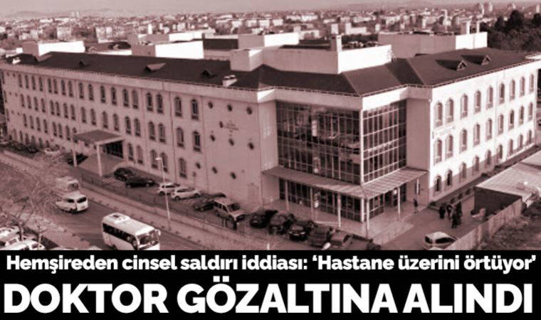 Hemşireden cinsel saldırı iddiası: Doktor gözaltına alındı
