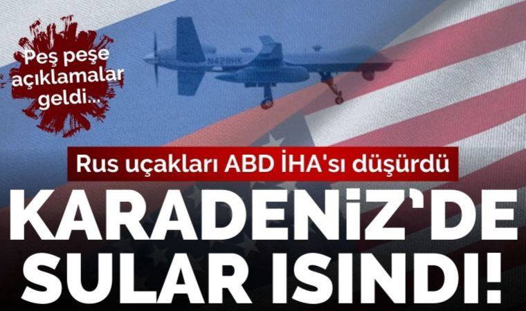 Son Dakika: Karadeniz'de sıcak saatler: Rus uçağı, ABD ordusuna ait İHA düşürdü