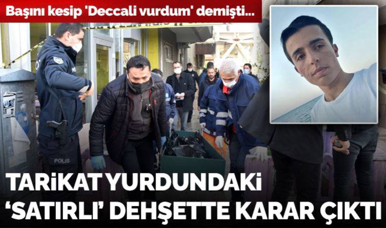 Başını satırla kesip 'Deccali vurdum' demişti... Tarikat yurdundaki dehşette karar çıktı
