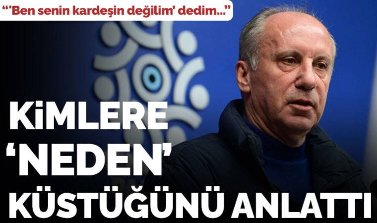 Muharrem İnce kimlere, neden küstüğünü tek tek anlattı: 'Ben senin kardeşin değilim' dedim...