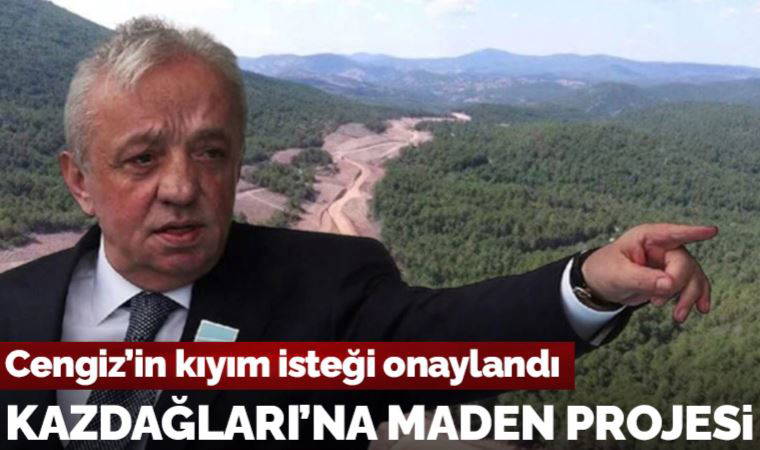 Cengiz’in kıyım isteği onaylandı: Kazdağları’na maden projesi