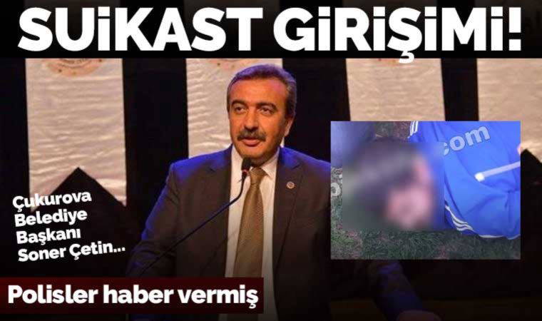 Çukurova Belediye Başkanı Soner Çetin'e suikast girişimi