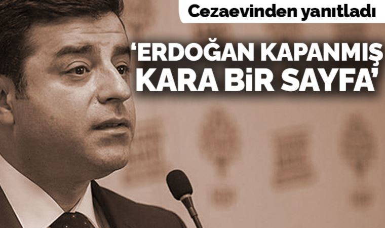Demirtaş cezaevinden yanıtladı: 'Erdoğan kapanmış kara bir sayfa'