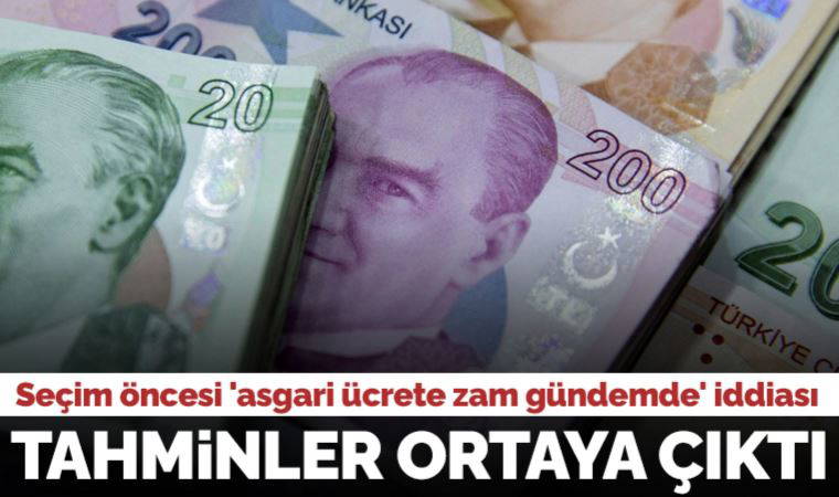 Seçim öncesi 'asgari ücrete zam gündemde' iddiası: Tahminler ortaya çıktı