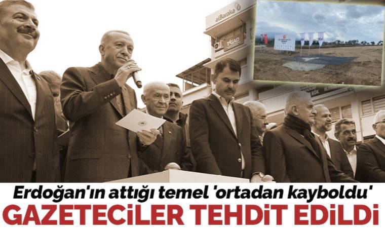 Erdoğan'ın attığı temel 'ortadan kayboldu': Gazeteciler tehdit edildi