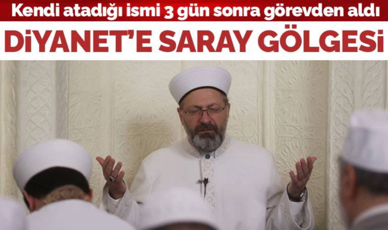 Ali Erbaş, kendi atadığı ismi 3 gün sonra görevden aldı: Diyanet’e Saray baskısı!