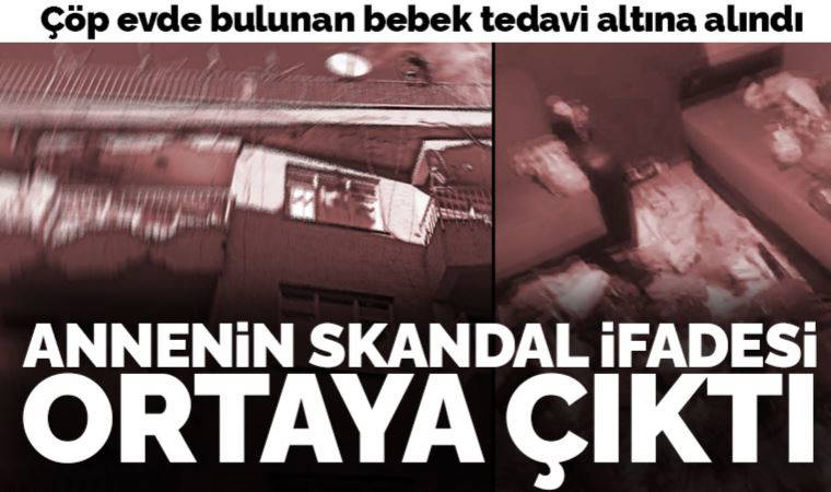 Çöp evde bulunan bebek tedavi altına alındı: Annenin skandal ifadesi ortaya çıktı