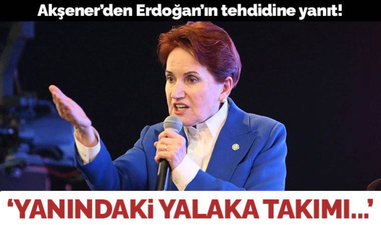 Meral Akşener'den Erdoğan'a yanıt: Yanındaki yalaka tayfasına bak!