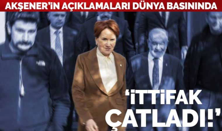 Akşener'in açıklamaları dünya basınında: 'İttifak çatladı'