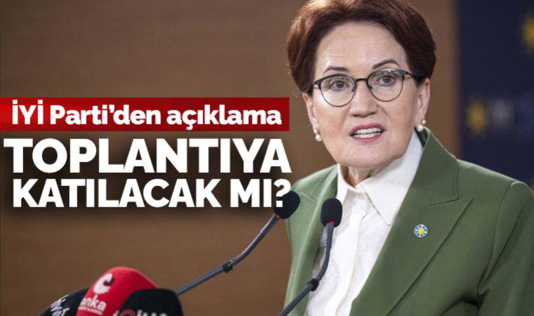 Son Dakika... İYİ Parti'den açıklama: Akşener Millet İttifakı toplantısına katılacak mı?