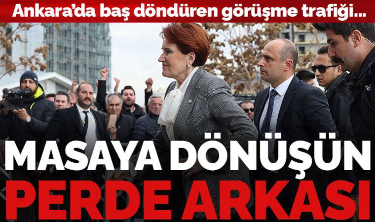 Ankara'da baş döndüren görüşme trafiği... Akşener'in masaya geri dönüşünün perde arkası