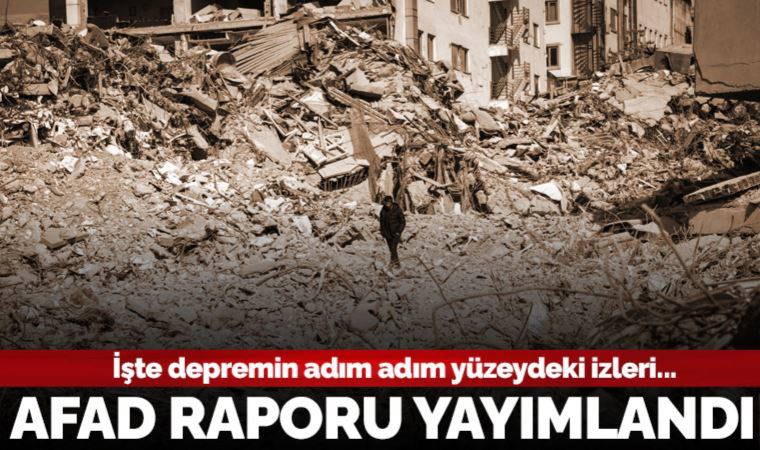 AFAD 'Kahramanmaraş' raporunu yayımladı: İşte depremin adım adım yüzeydeki izleri...