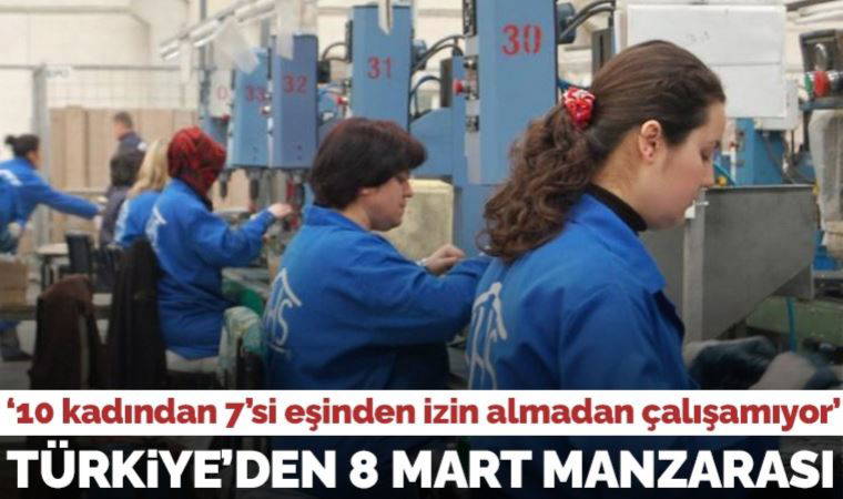 IPSOS araştırması: Türkiye’de 10 kadından 7’si eşinden izin almadan çalışma hayatına katılamıyor