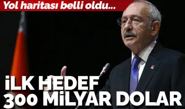 Kılıçdaroğlu'nun yol haritası belli oldu: 300 milyar dolar ayrıntısı